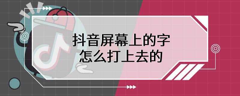 抖音屏幕上的字怎么打上去的