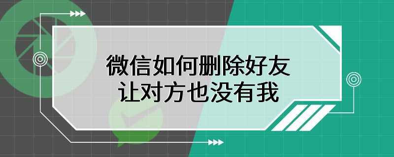 微信如何删除好友让对方也没有我