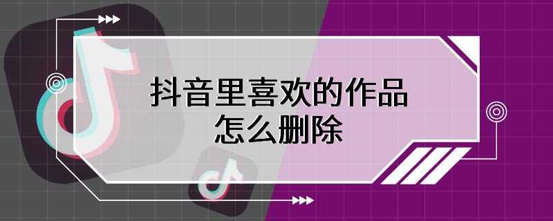 抖音里喜欢的作品怎么删除