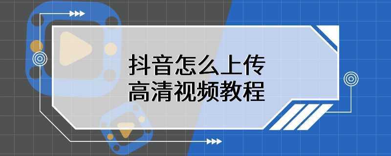 抖音怎么上传高清视频教程