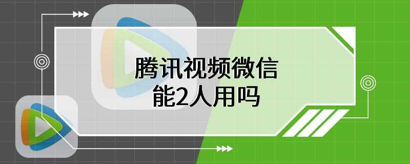 腾讯视频微信能2人用吗