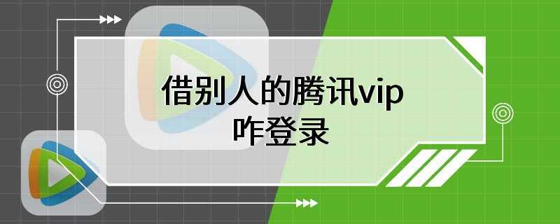 借别人的腾讯vip咋登录