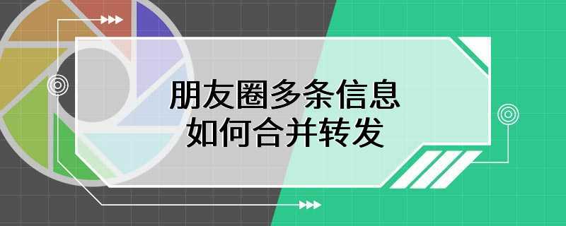 朋友圈多条信息如何合并转发