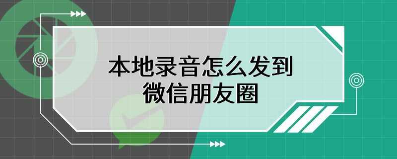 本地录音怎么发到微信朋友圈