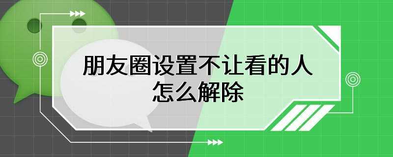 朋友圈设置不让看的人怎么解除