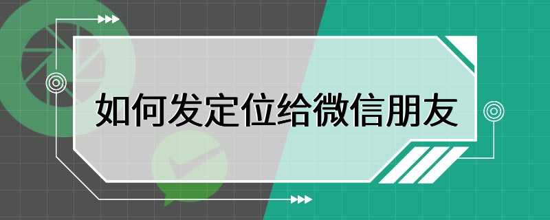 如何发定位给微信朋友