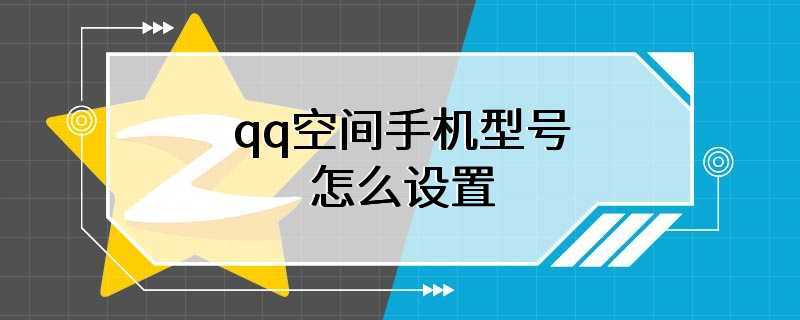 qq空间手机型号怎么设置