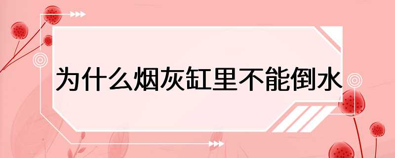 为什么烟灰缸里不能倒水